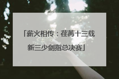 薪火相传：荏苒十三载 新三少剑指总决赛