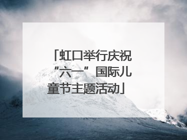 虹口举行庆祝“六一”国际儿童节主题活动