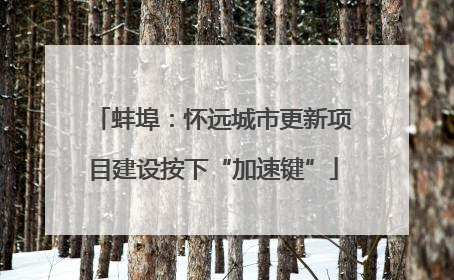 蚌埠：怀远城市更新项目建设按下“加速键”