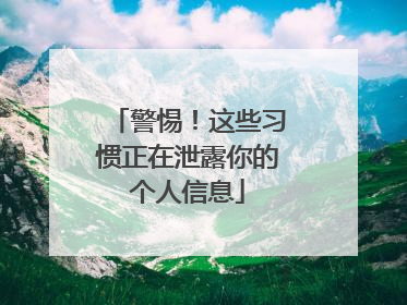 警惕！这些习惯正在泄露你的个人信息