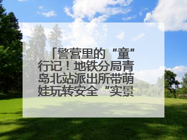 警营里的“童”行记！地铁分局青岛北站派出所带萌娃玩转安全“实景课堂”