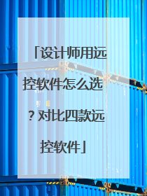 设计师用远控软件怎么选？对比四款远控软件