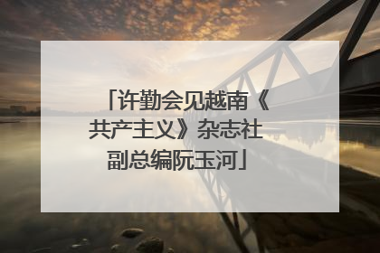 许勤会见越南《共产主义》杂志社副总编阮玉河
