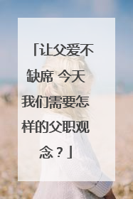 让父爱不缺席 今天我们需要怎样的父职观念？