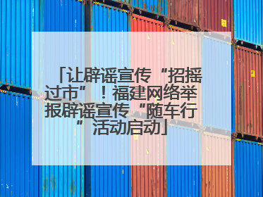 让辟谣宣传“招摇过市”！福建网络举报辟谣宣传“随车行”活动启动