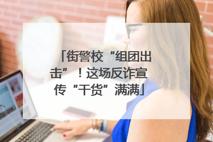 街警校“组团出击”！这场反诈宣传“干货”满满