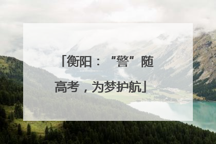 衡阳：“警”随高考，为梦护航