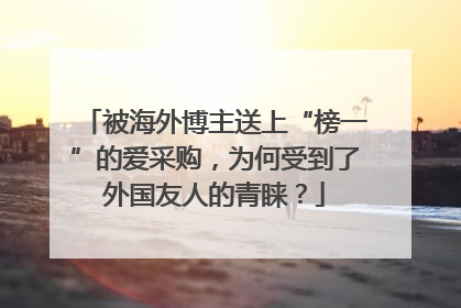被海外博主送上“榜一”的爱采购，为何受到了外国友人的青睐？