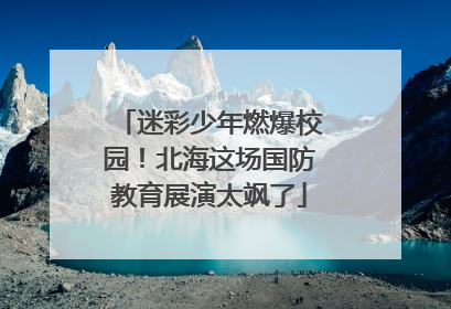 迷彩少年燃爆校园！北海这场国防教育展演太飒了