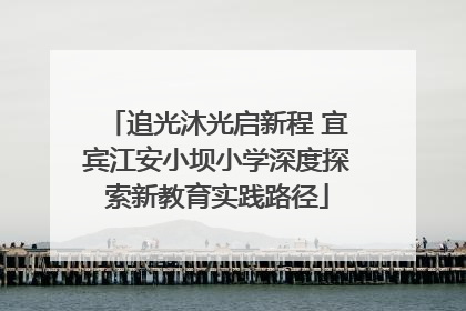追光沐光启新程 宜宾江安小坝小学深度探索新教育实践路径