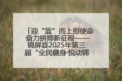 迎“篮”而上担使命 奋力拼搏新征程——锦屏县2025年第三届“全民健身·悦动锦屏”篮球赛圆满闭幕