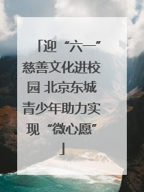 迎“六一”慈善文化进校园 北京东城青少年助力实现“微心愿”