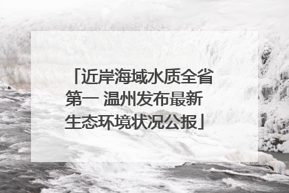 近岸海域水质全省第一 温州发布最新生态环境状况公报