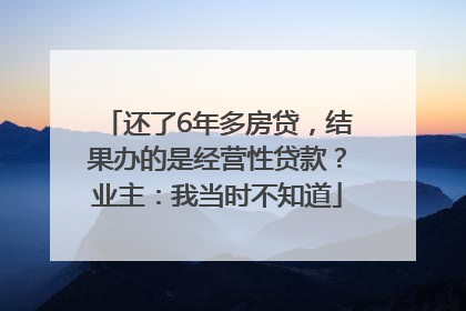 还了6年多房贷，结果办的是经营性贷款？业主：我当时不知道
