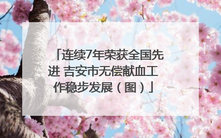 连续7年荣获全国先进 吉安市无偿献血工作稳步发展（图）