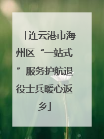 连云港市海州区“一站式”服务护航退役士兵暖心返乡