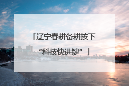辽宁春耕备耕按下“科技快进键”