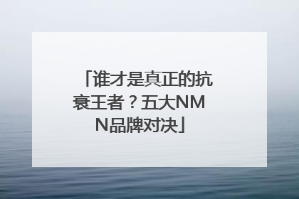 谁才是真正的抗衰王者？五大NMN品牌对决