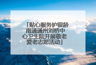 贴心服务护银龄 南通通州刘桥中心卫生院开展敬老爱老志愿活动