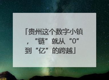 贵州这个数字小镇，“链”就从“0”到“亿”的跨越