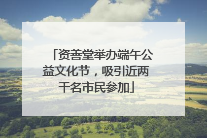 资善堂举办端午公益文化节，吸引近两千名市民参加