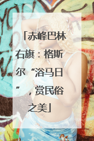赤峰巴林右旗：格斯尔“浴马日”，赏民俗之美
