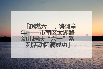 超燃六一，嗨翻童年——市南区太湖路幼儿园庆“六一”系列活动圆满成功
