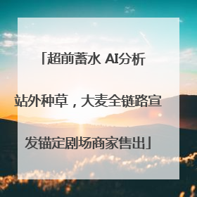 超前蓄水 AI分析 站外种草，大麦全链路宣发锚定剧场商家售出