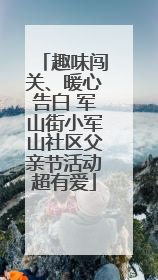 趣味闯关、暖心告白 军山街小军山社区父亲节活动超有爱