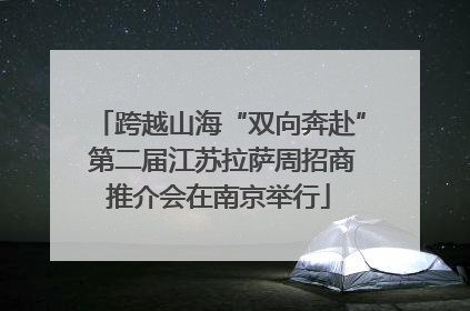 跨越山海“双向奔赴” 第二届江苏拉萨周招商推介会在南京举行