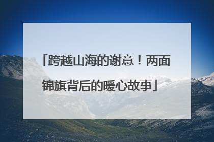 跨越山海的谢意！两面锦旗背后的暖心故事