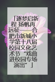 逐梦启新程 扬帆再远征——合肥市新城小学第十八届校园文化艺术节“戏曲进校园专场演出”