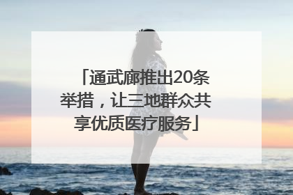 通武廊推出20条举措，让三地群众共享优质医疗服务