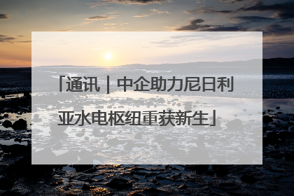通讯｜中企助力尼日利亚水电枢纽重获新生