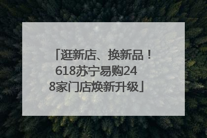 逛新店、换新品！618苏宁易购248家门店焕新升级