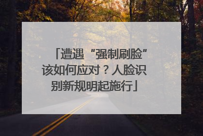 遭遇“强制刷脸”该如何应对？人脸识别新规明起施行