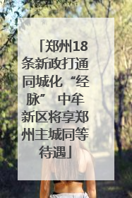 郑州18条新政打通同城化“经脉” 中牟新区将享郑州主城同等待遇