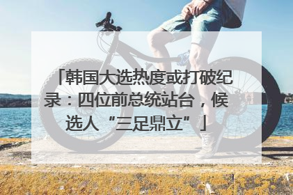 韩国大选热度或打破纪录：四位前总统站台，候选人“三足鼎立”