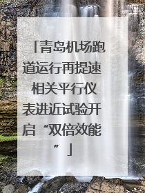 青岛机场跑道运行再提速 相关平行仪表进近试验开启“双倍效能”