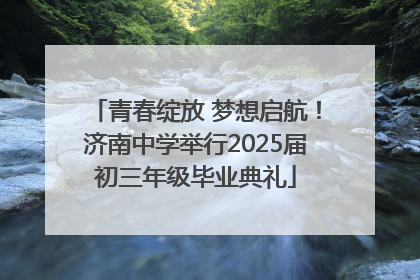 青春绽放 梦想启航！济南中学举行2025届初三年级毕业典礼