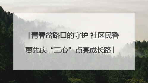 青春岔路口的守护 社区民警贾先庆“三心”点亮成长路