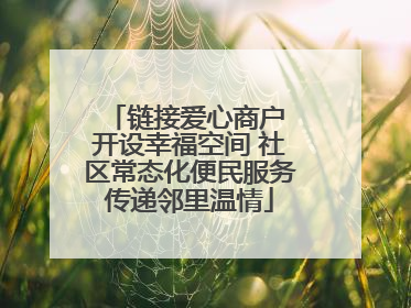 链接爱心商户 开设幸福空间 社区常态化便民服务传递邻里温情