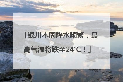 银川本周降水频繁，最高气温将跌至24℃！
