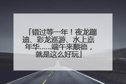 错过等一年！夜龙蹦迪、彩龙巡游、水上嘉年华……端午来顺德，就是这么好玩