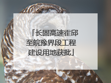长固高速霍邱至皖豫界段工程建设用地获批
