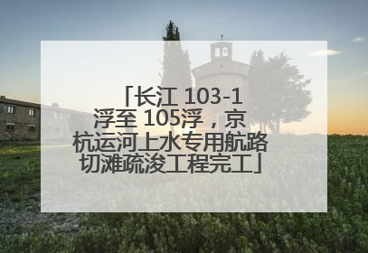 长江 103-1浮至 105浮，京杭运河上水专用航路切滩疏浚工程完工