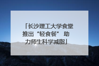 长沙理工大学食堂推出“轻食餐” 助力师生科学减脂