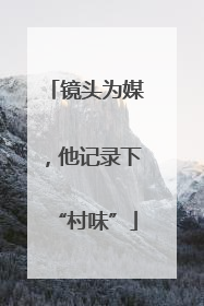 镜头为媒，他记录下“村味”