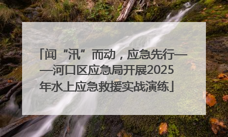 闻“汛”而动，应急先行——河口区应急局开展2025年水上应急救援实战演练