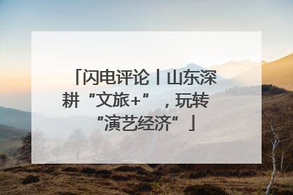 闪电评论丨山东深耕“文旅+”，玩转“演艺经济”
